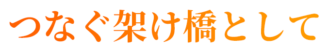 キャッチ:つなぐ架け橋として